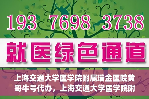 上海交通大学医学院附属瑞金医院黄哥牛号代办，上海交通大学医学院附属瑞金医院黄哥牛号预约代办服务
