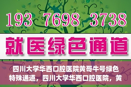 四川大学华西口腔医院黄哥牛号绿色特殊通道，四川大学华西口腔医院，黄哥牛号绿色特殊通道揭秘