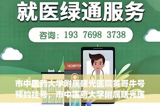 市中医药大学附属曙光医院黄哥牛号预约挂号，市中医药大学附属曙光医院黄哥牛号，预约挂号攻略