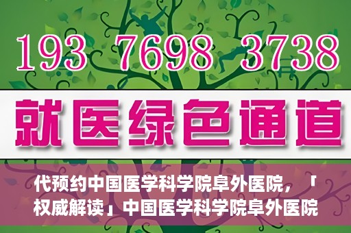 代预约中国医学科学院阜外医院，「权威解读」中国医学科学院阜外医院预约指南与就医体验分享