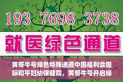 黄哥牛号绿色特殊通道中国福利会国际和平妇幼保健院，黄哥牛号开启绿色特殊通道，助力国际和平妇幼保健院中国福利行动