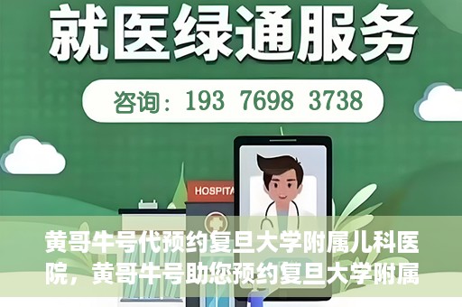 黄哥牛号代预约复旦大学附属儿科医院，黄哥牛号助您预约复旦大学附属儿科医院专家号