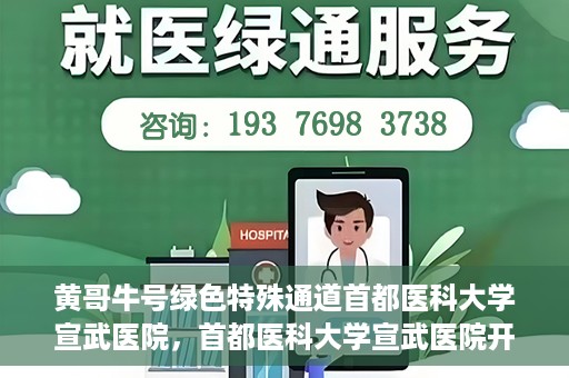 黄哥牛号绿色特殊通道首都医科大学宣武医院，首都医科大学宣武医院开通黄哥牛号绿色特殊通道