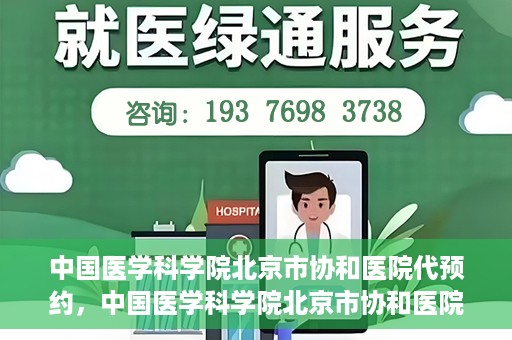 中国医学科学院北京市协和医院代预约，中国医学科学院北京市协和医院预约挂号服务详解