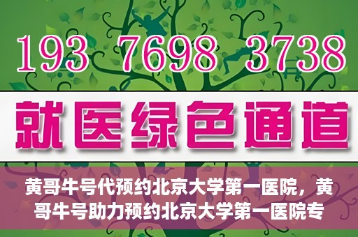 黄哥牛号代预约北京大学第一医院，黄哥牛号助力预约北京大学第一医院专家号