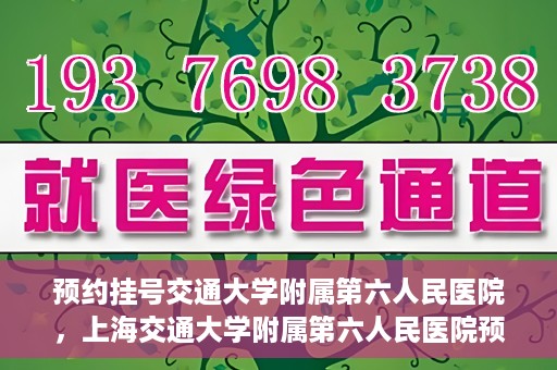 预约挂号交通大学附属第六人民医院，上海交通大学附属第六人民医院预约挂号攻略