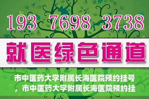 市中医药大学附属长海医院预约挂号，市中医药大学附属长海医院预约挂号指南，一站式解决您的挂号难题