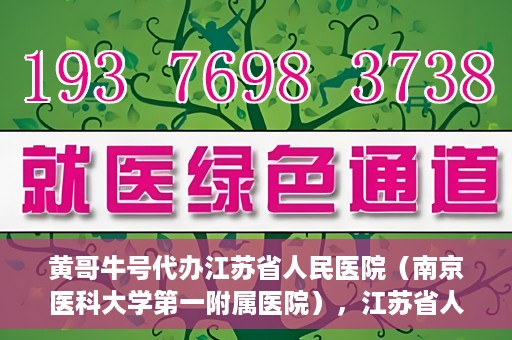 黄哥牛号代办江苏省人民医院（南京医科大学第一附属医院），江苏省人民医院（南京医科大学第一附属医院）黄哥牛号代办服务介绍