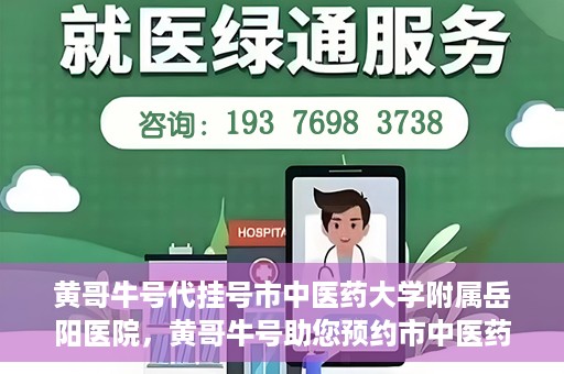 黄哥牛号代挂号市中医药大学附属岳阳医院，黄哥牛号助您预约市中医药大学附属岳阳医院挂号服务