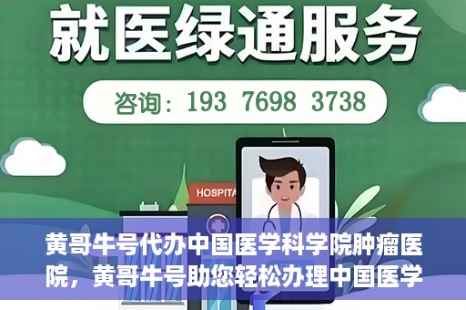 黄哥牛号代办中国医学科学院肿瘤医院，黄哥牛号助您轻松办理中国医学科学院肿瘤医院手续代办服务