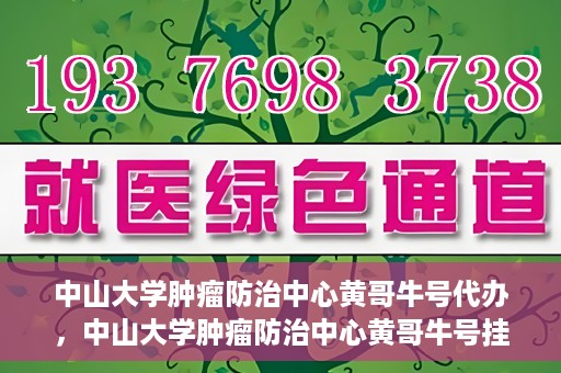 中山大学肿瘤防治中心黄哥牛号代办，中山大学肿瘤防治中心黄哥牛号挂号代办服务解析