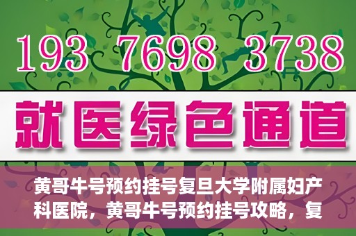 黄哥牛号预约挂号复旦大学附属妇产科医院，黄哥牛号预约挂号攻略，复旦大学附属妇产科医院就医指南