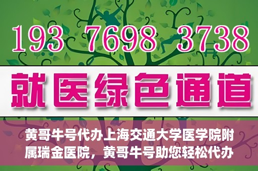 黄哥牛号代办上海交通大学医学院附属瑞金医院，黄哥牛号助您轻松代办上海交通大学医学院附属瑞金医院事务