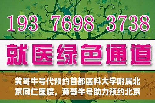 黄哥牛号代预约首都医科大学附属北京同仁医院，黄哥牛号助力预约北京同仁医院，轻松挂号就医新体验
