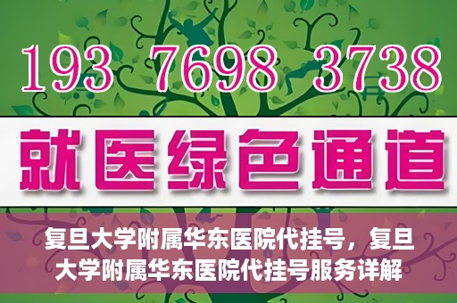 复旦大学附属华东医院代挂号，复旦大学附属华东医院代挂号服务详解