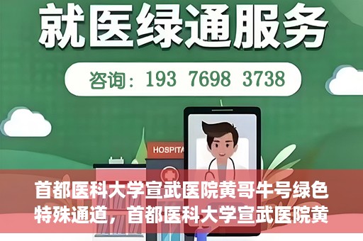 首都医科大学宣武医院黄哥牛号绿色特殊通道，首都医科大学宣武医院黄哥牛号，绿色特殊通道开启健康之门