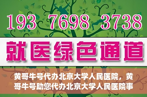 黄哥牛号代办北京大学人民医院，黄哥牛号助您代办北京大学人民医院事务
