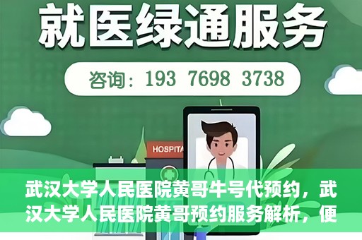 武汉大学人民医院黄哥牛号代预约，武汉大学人民医院黄哥预约服务解析，便捷医疗，牛号代预约新体验