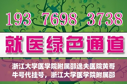 浙江大学医学院附属邵逸夫医院黄哥牛号代挂号，浙江大学医学院附属邵逸夫医院黄哥牛号代挂号服务解析