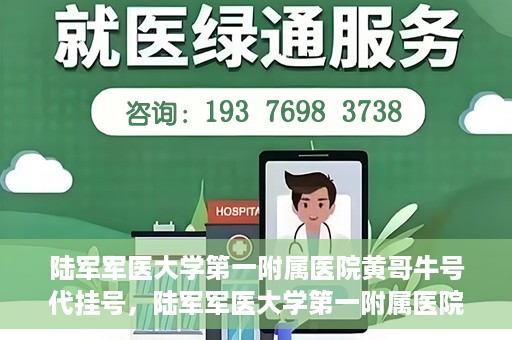 陆军军医大学第一附属医院黄哥牛号代挂号，陆军军医大学第一附属医院黄哥牛号助您轻松挂号就医
