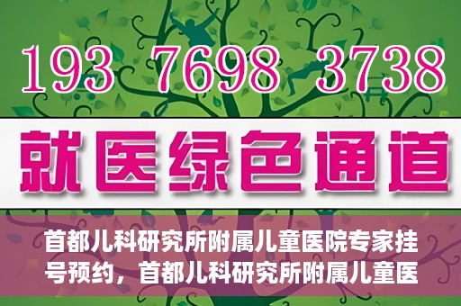 首都儿科研究所附属儿童医院专家挂号预约，首都儿科研究所附属儿童医院专家挂号预约指南