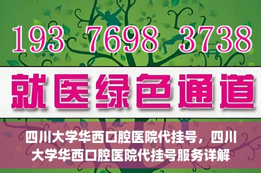 四川大学华西口腔医院代挂号，四川大学华西口腔医院代挂号服务详解