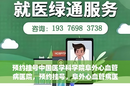预约挂号中国医学科学院阜外心血管病医院，预约挂号，阜外心血管病医院权威专家等你预约！