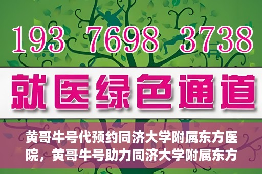 黄哥牛号代预约同济大学附属东方医院，黄哥牛号助力同济大学附属东方医院预约服务开启