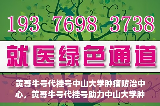 黄哥牛号代挂号中山大学肿瘤防治中心，黄哥牛号代挂号助力中山大学肿瘤防治中心就医难问题破解。