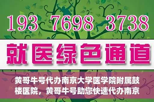 黄哥牛号代办南京大学医学院附属鼓楼医院，黄哥牛号助您快速代办南京大学医学院附属鼓楼医院手续。