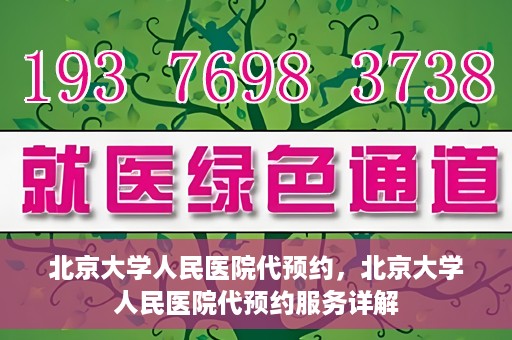 北京大学人民医院代预约，北京大学人民医院代预约服务详解