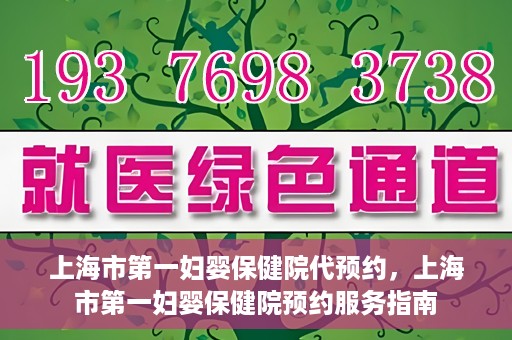 上海市第一妇婴保健院代预约，上海市第一妇婴保健院预约服务指南