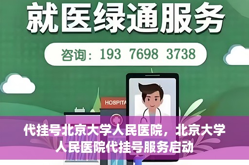 代挂号北京大学人民医院，北京大学人民医院代挂号服务启动