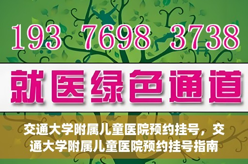 交通大学附属儿童医院预约挂号，交通大学附属儿童医院预约挂号指南