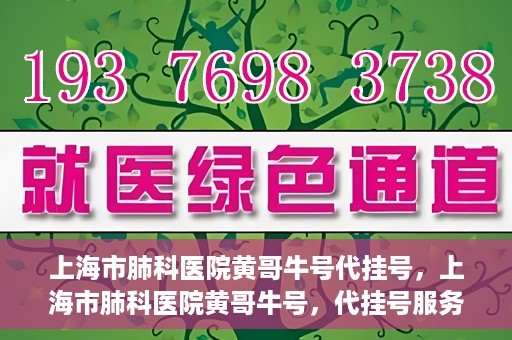 上海市肺科医院黄哥牛号代挂号，上海市肺科医院黄哥牛号，代挂号服务详解