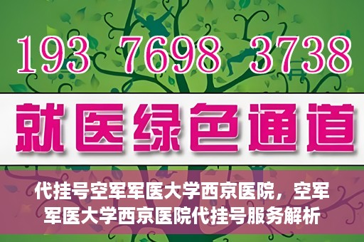 代挂号空军军医大学西京医院，空军军医大学西京医院代挂号服务解析