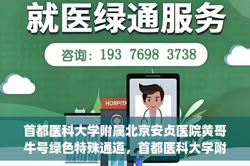 首都医科大学附属北京安贞医院黄哥牛号绿色特殊通道，首都医科大学附属北京安贞医院黄哥牛号，绿色特殊通道开启健康之门