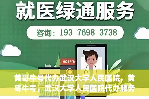 黄哥牛号代办武汉大学人民医院，黄哥牛号，武汉大学人民医院代办服务解析