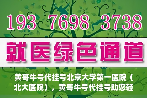 黄哥牛号代挂号北京大学第一医院（北大医院），黄哥牛号代挂号助您轻松预约北京大学第一医院（北大医院）专家号