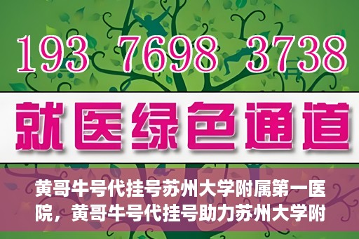 黄哥牛号代挂号苏州大学附属第一医院，黄哥牛号代挂号助力苏州大学附属第一医院预约就医服务