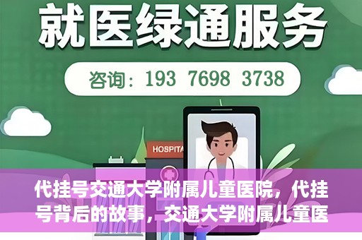 代挂号交通大学附属儿童医院，代挂号背后的故事，交通大学附属儿童医院就医新体验