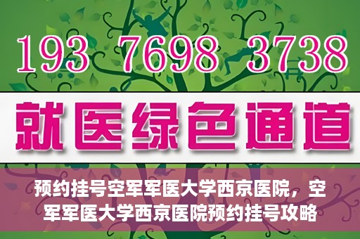 预约挂号空军军医大学西京医院，空军军医大学西京医院预约挂号攻略