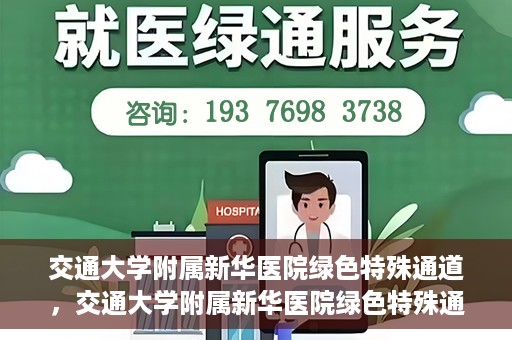 交通大学附属新华医院绿色特殊通道，交通大学附属新华医院绿色特殊通道，打造医疗服务的绿色通道，提升患者就医体验