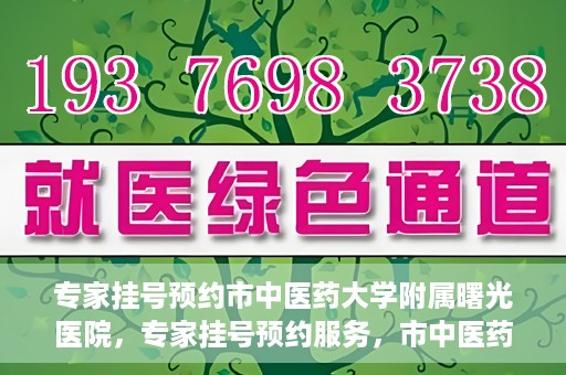 专家挂号预约市中医药大学附属曙光医院，专家挂号预约服务，市中医药大学附属曙光医院开通便捷通道