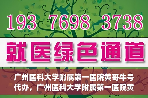 广州医科大学附属第一医院黄哥牛号代办，广州医科大学附属第一医院黄哥牛号挂号代办攻略