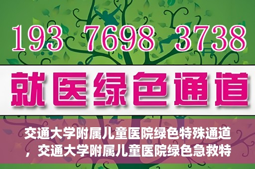 交通大学附属儿童医院绿色特殊通道，交通大学附属儿童医院绿色急救特殊通道