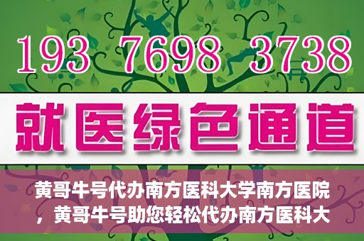 黄哥牛号代办南方医科大学南方医院，黄哥牛号助您轻松代办南方医科大学南方医院事务