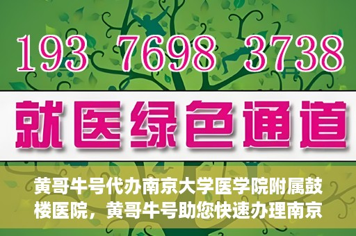 黄哥牛号代办南京大学医学院附属鼓楼医院，黄哥牛号助您快速办理南京大学医学院附属鼓楼医院事务