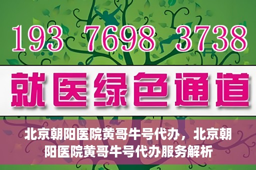 北京朝阳医院黄哥牛号代办，北京朝阳医院黄哥牛号代办服务解析