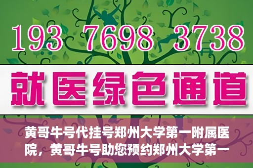 黄哥牛号代挂号郑州大学第一附属医院，黄哥牛号助您预约郑州大学第一附属医院挂号服务